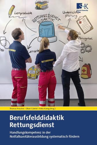 Berufsfelddidaktik Rettungsdienst: Handlungskompetenz in der Notfallsanitäterausbildung systematisch fördern Berufsfelddidaktik Rettungsdienst: Handlungskompetenz in der Notfallsanitäterausbildung systematisch fördern