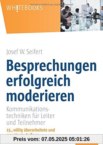 Besprechungen erfolgreich moderieren: Kommunikationstechniken für Leiter und Teilnehmer Besprechungen erfolgreich moderieren: Kommunikationstechniken für Leiter und Teilnehmer