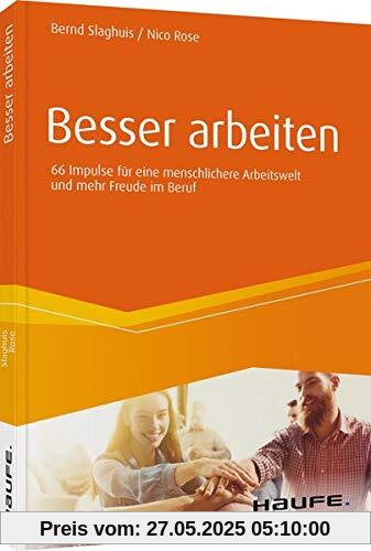 Besser arbeiten: 66 Impulse für eine menschlichere Arbeitswelt und mehr Freude im Beruf (Haufe Fachbuch)