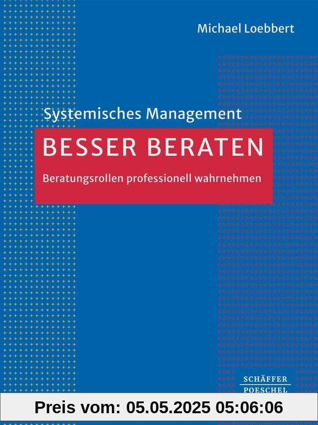 Besser beraten: Beratungsrollen professionell wahrnehmen (Systemisches Management)