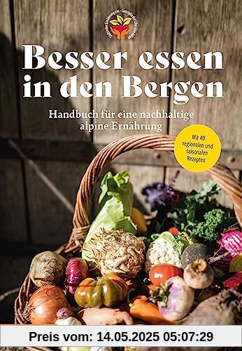Besser essen in den Bergen - Handbuch für eine nachhaltige alpine Ernährung: Mit 40 regionalen und saisonalen Rezepten
