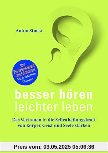 Besser hören – leichter leben: Das Vertrauen in die Selbstheilungskraft von Körper, Geist und Seele stärken. Der Vertiefungsband zum Erfolgstitel. Mit praktischen Übungen