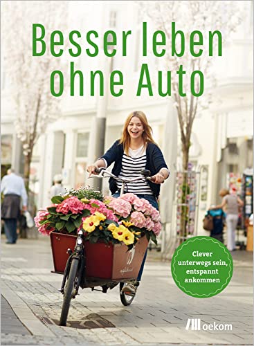 Besser leben ohne Auto: Clever unterwegs sein, entspannt ankommen. Tipps für autofreie, nachhaltige Alternativen, Geld sparen und stressfrei ankommen von Oekom Verlag GmbH
