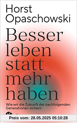 Besser leben statt mehr haben: Wie wir die Zukunft der nachfolgenden Generationen sichern Besser leben statt mehr haben: Wie wir die Zukunft der nachfolgenden Generationen sichern