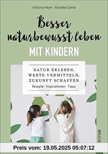 Besser naturbewusst leben mit Kindern: Natur erleben, Werte vermitteln, Zukunft schaffen. Rezepte. Inspirationen. Tipps. Besser naturbewusst leben mit Kindern: Natur erleben, Werte vermitteln, Zukunft schaffen. Rezepte. Inspirationen. Tipps.