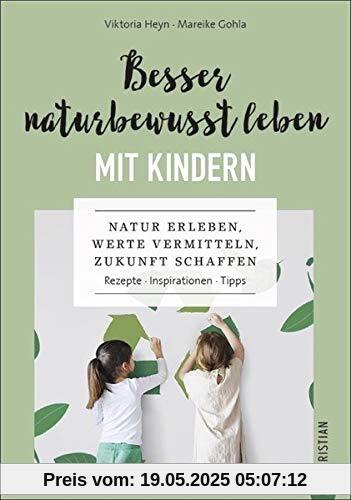 Besser naturbewusst leben mit Kindern: Natur erleben, Werte vermitteln, Zukunft schaffen. Rezepte. Inspirationen. Tipps.