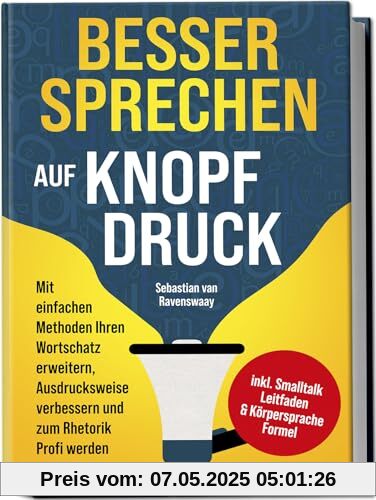 Besser sprechen auf Knopfdruck: Mit einfachen Methoden Ihren Wortschatz erweitern, Ausdrucksweise verbessern und zum Rhetorik Profi werden - inkl. Smalltalk Leitfaden & Körpersprache Formel