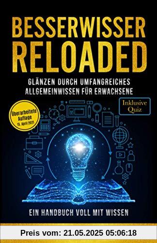 Besserwisser Reloaded - Glänzen durch umfangreiches Allgemeinwissen für Erwachsene - Ein Handbuch voll mit Wissen (Inklusive Quiz)