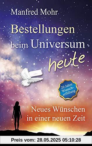 Bestellungen beim Universum heute: Neues Wünschen in einer neuen Zeit Bestellungen beim Universum heute: Neues Wünschen in einer neuen Zeit