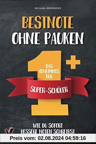 Bestnote ohne Pauken – das Geheimnis der Super-Schüler: Wie du sofort bessere Noten schreibst. Clever lernen dank effektiver Lerntechniken