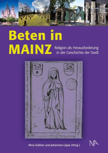 Beten in Mainz: Religion als Herausforderung in der Geschichte der Stadt Beten in Mainz: Religion als Herausforderung in der Geschichte der Stadt von Nünnerich-Asmus Verlag