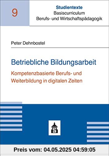 Betriebliche Bildungsarbeit: Kompetenzorientierte Aus- und Weiterbildung in digitalen Zeiten (Studientexte Basiscurriculum Berufs- und Wirtschaftspädagogik)