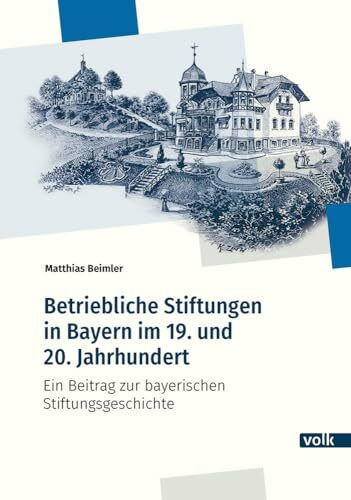 Betriebliche Stiftungen in Bayern im 19. und 20. Jahrhundert: Ein Beitrag zur bayerischen Stif...