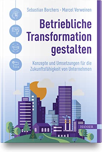 Betriebliche Transformation gestalten: Konzepte und Umsetzungen für die Zukunftsfähigkeit von Unternehmen Betriebliche Transformation gestalten: Konzepte und Umsetzungen für die Zukunftsfähigkeit von Unternehmen