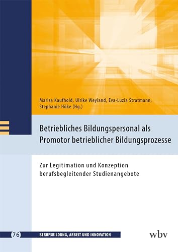 Betriebliches Bildungspersonal als Promotor beruflicher Bildungsprozesse: Zur Legitimation und Konzeption berufsbegleitender Studienangebote (Berufsbildung, Arbeit und Innovation)