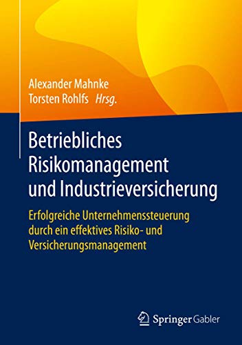 Betriebliches Risikomanagement und Industrieversicherung: Erfolgreiche Unternehmenssteuerung durch ein effektives Risiko- und Versicherungsmanagement von Springer Gabler