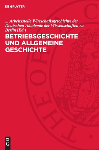 Betriebsgeschichte und allgemeine Geschichte: Eine Kollektivarbeit zu methodologischen Fragen der Betriebsgeschichtsschreibung von De Gruyter