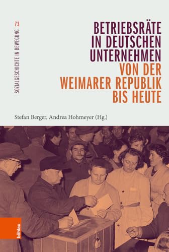 Betriebsräte in deutschen Unternehmen von der Weimarer Republik bis heute (Sozialgeschichte in Bewegung) von Böhlau Verlag Köln
