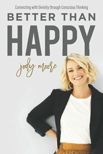 Better Than Happy: Connecting With Divinity Through Conscious Thinking Better Than Happy: Connecting With Divinity Through Conscious Thinking