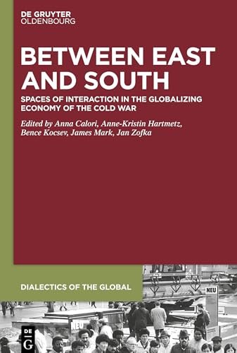 Between East and South: Spaces of Interaction in the Globalizing Economy of the Cold War (Dialectics of the Global, 3)