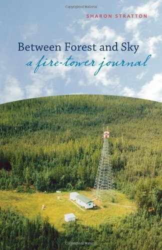 Between Forest And Sky: A Fire-Tower Journal Between Forest And Sky: A Fire-Tower Journal