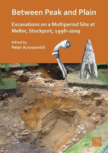 Between Peak and Plain: Excavations on a Multiperiod Site at Mellor, Stockport, 1998-2009 Between Peak and Plain: Excavations on a Multiperiod Site at Mellor, Stockport, 1998-2009 von Archaeopress Archaeology