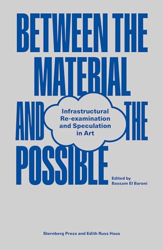 Between the Material and the Possible: Infrastructural Re-Examination and Speculation in Art Between the Material and the Possible: Infrastructural Re-Examination and Speculation in Art