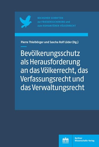 Bevölkerungsschutz als Herausforderung an das Völkerrecht, das Verfassungsrecht und das Verwaltungsrecht (Bochumer Schriften zur Friedenssicherung und zum Humanitären Völkerrecht) von Berliner Wissenschafts-Verlag