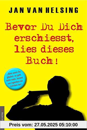 Bevor Du Dich erschießt, lies dieses Buch!: ...denn wenn Du glaubst, es geht nicht mehr, kommt von irgendwo ein Lichtlein her!