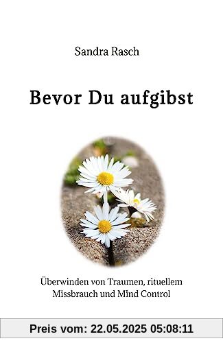 Bevor Du aufgibst: Überwinden von Traumen, rituellem Missbrauch und Mind Control Bevor Du aufgibst: Überwinden von Traumen, rituellem Missbrauch und Mind Control