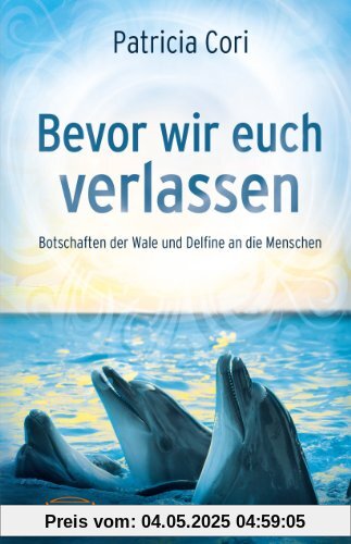 Bevor wir euch verlassen. Botschaften der Wale und Delfine an die Menschen Bevor wir euch verlassen. Botschaften der Wale und Delfine an die Menschen