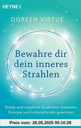 Bewahre dir dein inneres Strahlen: Stress und negative Gedanken loslassen, Energie und Lebensfreude gewinnen