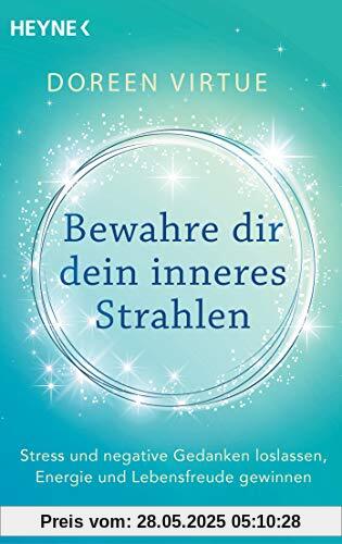 Bewahre dir dein inneres Strahlen: Stress und negative Gedanken loslassen, Energie und Lebensfreude gewinnen