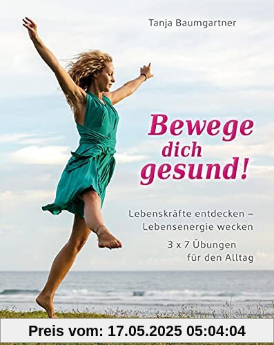 Bewege dich gesund!: Lebenskräfte entdecken – Lebensenergie wecken. 3x7 Übungen für den Alltag