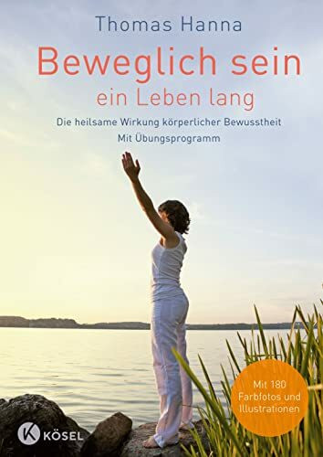 Beweglich sein - ein Leben lang: Die heilsame Wirkung körperlicher Bewusstheit. Mit Übungsprog...