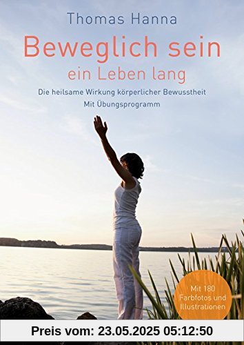 Beweglich sein - ein Leben lang: Die heilsame Wirkung körperlicher Bewusstheit. Mit Übungsprogramm - Überarbeitete Neuausgabe