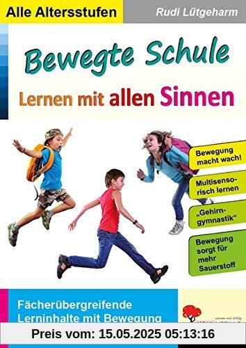 Bewegte Schule - Lernen mit allen Sinnen: Fächerübergreifende Lerninhalte mit Bewegung unterstützen und erschließen Bewegte Schule - Lernen mit allen Sinnen: Fächerübergreifende Lerninhalte mit Bewegung unterstützen und erschließen