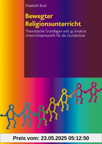 Bewegter Religionsunterricht: Theoretische Grundlagen und 45 kreative Unterrichtsentwürfe für die Grundschule Bewegter Religionsunterricht: Theoretische Grundlagen und 45 kreative Unterrichtsentwürfe für die Grundschule