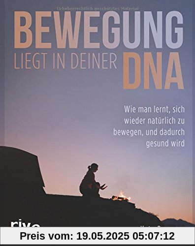 Bewegung liegt in deiner DNA: Wie man lernt, sich wieder natürlich zu bewegen, und dadurch gesund wird Bewegung liegt in deiner DNA: Wie man lernt, sich wieder natürlich zu bewegen, und dadurch gesund wird