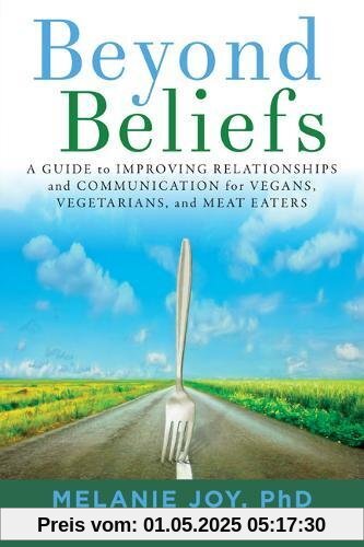 Beyond Beliefs: A Guide to Improving Relationships and Communication for Vegans, Vegetarians, and Meat Eaters