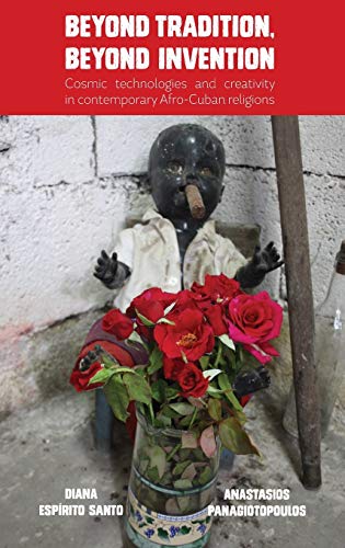 Beyond Tradition, Beyond Invention: Cosmic Technologies and Creativity in Contemporary Afro-Cuban Religions von Sean Kingston Publishing