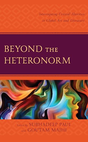 Beyond the Heteronorm: Interrogating Critical Alterities in Global Art and Literature von Lexington Books