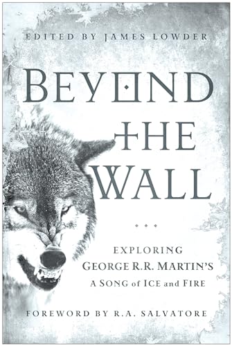 Beyond the Wall: Exploring George R. R. Martin's A Song of Ice and Fire, From A Game of Thrones to A Dance with Dragons von Smart Pop