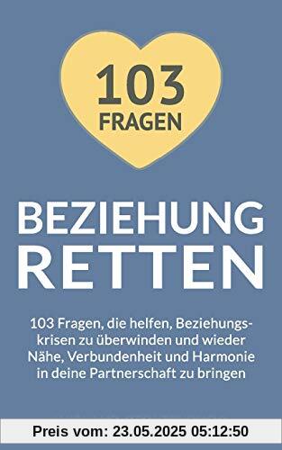 Beziehung retten: 103 Fragen, die helfen, Beziehungskrisen zu überwinden und wieder Nähe, Verbundenheit und Harmonie in deine Partnerschaft zu bringen