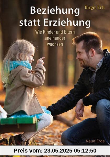 Beziehung statt Erziehung: Wie Kinder und Eltern aneinander wachsen Beziehung statt Erziehung: Wie Kinder und Eltern aneinander wachsen