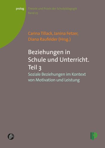Beziehungen in Schule und Unterricht. Teil 3: Soziale Beziehungen im Kontext von Motivation und Leistung (Theorie und Praxis der Schulpädagogik) (prolog – Theorie und Praxis der Schulpädagogik)