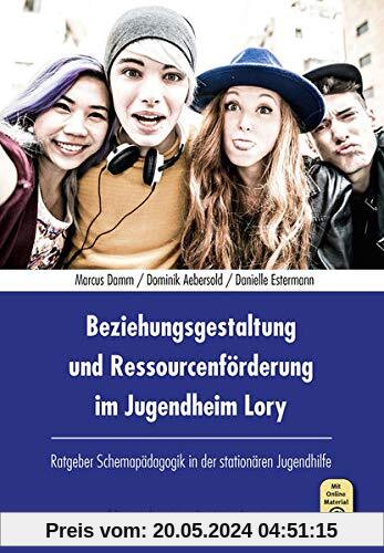 Beziehungsgestaltung und Ressourcenförderung im Jugendheim Lory: Ratgeber Schemapädagogik in der stationären Jugendhilfe