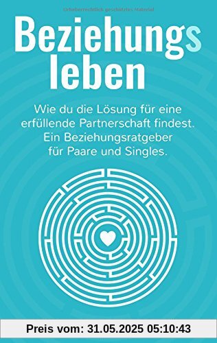 Beziehungsleben: Wie du die Lösung für eine erfüllende Partnerschaft findest. Ein Beziehungsratgeber für Paare und Singles.