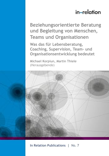 Beziehungsorientierte Beratung und Begleitung von Menschen, Teams & Organisationen: Was das für Lebensberatung, Coaching, Supervision, Team-& Organisationsentwicklung bedeutet von BoD – Books on Demand
