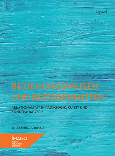 Beziehungsweisen und Bezogenheiten: Relationalität in Pädagogik, Kunst und Kunstpädagogik (IMAGO: Kunst.Pädagogik.Didaktik) von Kopd Verlag